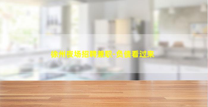 徐州夜场招聘兼职-负债看过来