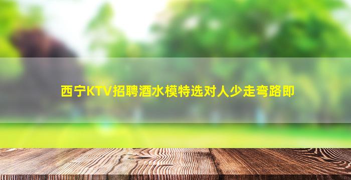 西宁KTV招聘酒水模特选对人少走弯路即